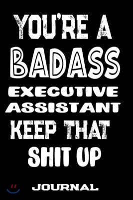 You're A Badass Executive Assistant Keep That Shit Up: Blank Lined Journal To Write in - Funny Gifts For Executive Assistant