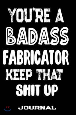 You're A Badass Fabricator Keep That Shit Up: Blank Lined Journal To Write in - Funny Gifts For Fabricator