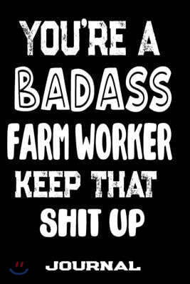 You're A Badass Farm Worker Keep That Shit Up: Blank Lined Journal To Write in - Funny Gifts For Farm Worker