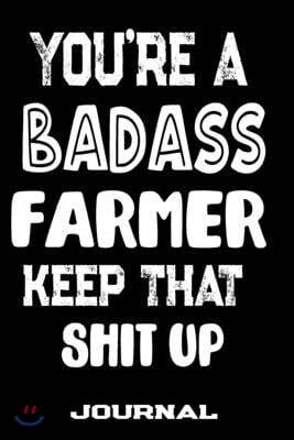 You're A Badass Farmer Keep That Shit Up: Blank Lined Journal To Write in - Funny Gifts For Farmer