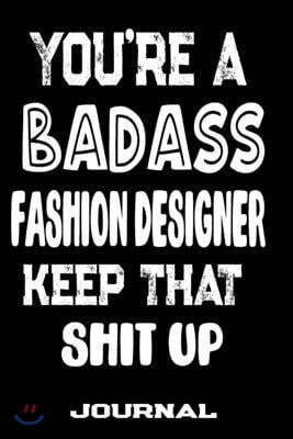 You're A Badass Fashion Designer Keep That Shit Up: Blank Lined Journal To Write in - Funny Gifts For Fashion Designer