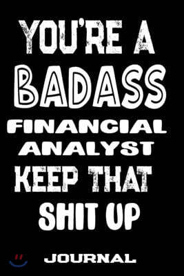 You're A Badass Financial Analyst Keep That Shit Up: Blank Lined Journal To Write in - Funny Gifts For Financial Analyst