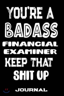 You're A Badass Financial Examiner Keep That Shit Up: Blank Lined Journal To Write in - Funny Gifts For Financial Examiner