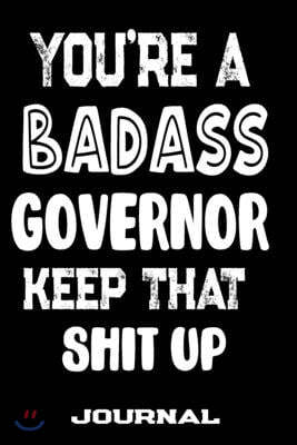 You're A Badass Governor Keep That Shit Up: Blank Lined Journal To Write in - Funny Gifts For Governor