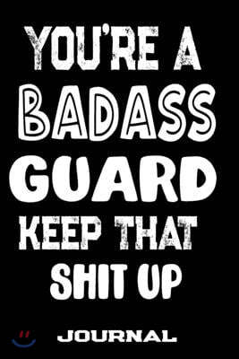 You're A Badass Guard Keep That Shit Up: Blank Lined Journal To Write in - Funny Gifts For Guard