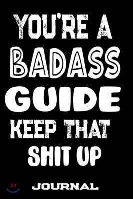 You're A Badass Guide Keep That Shit Up: Blank Lined Journal To Write in - Funny Gifts For Guide