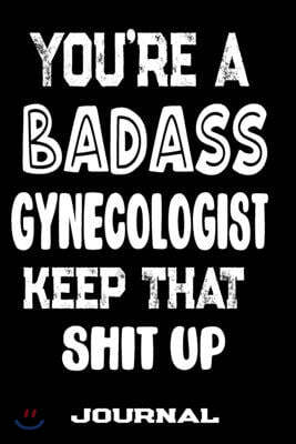 You're A Badass Gynecologist Keep That Shit Up: Blank Lined Journal To Write in - Funny Gifts For Gynecologist