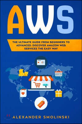 Aws: The Ultimate Guide from Beginners to Advanced. Discover AMAZON WEB SERVICES the Easy Way