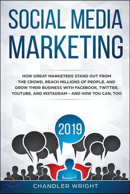 Social Media Marketing 2019: How Great Marketers Stand Out from The Crowd, Reach Millions of People, and Grow Their Business with Facebook, Twitter