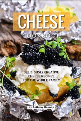 Cheese Cookbook: Deliciously Creative Cheese Recipes for the Whole Family