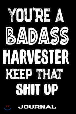 You're A Badass Harvester Keep That Shit Up: Blank Lined Journal To Write in - Funny Gifts For Harvester