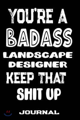 You're A Badass Landscape Designer Keep That Shit Up: Blank Lined Journal To Write in - Funny Gifts For Landscape Designer