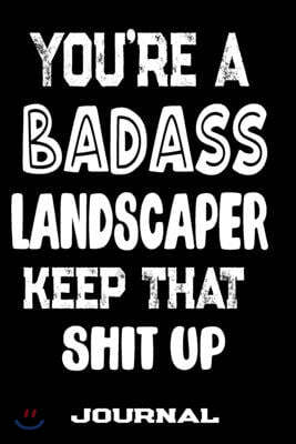 You're A Badass Landscaper Keep That Shit Up: Blank Lined Journal To Write in - Funny Gifts For Landscaper