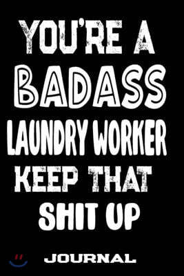 You're A Badass Laundry Worker Keep That Shit Up: Blank Lined Journal To Write in - Funny Gifts For Laundry Worker