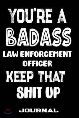 You're A Badass Law Enforcement Officer Keep That Shit Up: Blank Lined Journal To Write in - Funny Gifts For Law Enforcement Officer