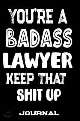 You're A Badass Lawyer Keep That Shit Up: Blank Lined Journal To Write in - Funny Gifts For Lawyer