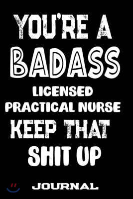 You're A Badass Licensed Practical Nurse Keep That Shit Up: Blank Lined Journal To Write in - Funny Gifts For Licensed Practical Nurse