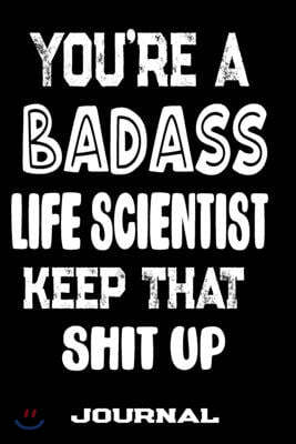 You're A Badass Life Scientist Keep That Shit Up: Blank Lined Journal To Write in - Funny Gifts For Life Scientist