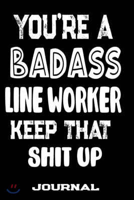 You're A Badass Line Worker Keep That Shit Up: Blank Lined Journal To Write in - Funny Gifts For Line Worker