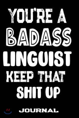 You're A Badass Linguist Keep That Shit Up: Blank Lined Journal To Write in - Funny Gifts For Linguist