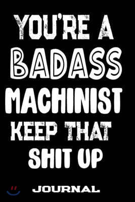 You're A Badass Machinist Keep That Shit Up: Blank Lined Journal To Write in - Funny Gifts For Machinist