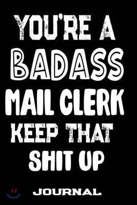 You're A Badass Mail Clerk Keep That Shit Up: Blank Lined Journal To Write in - Funny Gifts For Mail Clerk