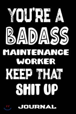 You're A Badass Maintenance Worker Keep That Shit Up: Blank Lined Journal To Write in - Funny Gifts For Maintenance Worker