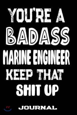 You're A Badass Marine Engineer Keep That Shit Up: Blank Lined Journal To Write in - Funny Gifts For Marine Engineer