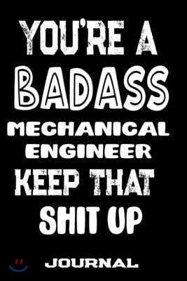 You're A Badass Mechanical Engineer Keep That Shit Up: Blank Lined Journal To Write in - Funny Gifts For Mechanical Engineer