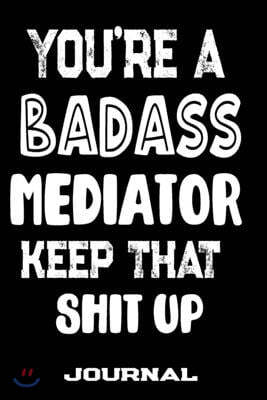 You're A Badass Mediator Keep That Shit Up: Blank Lined Journal To Write in - Funny Gifts For Mediator