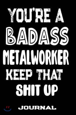 You're A Badass Metalworker Keep That Shit Up: Blank Lined Journal To Write in - Funny Gifts For Metalworker