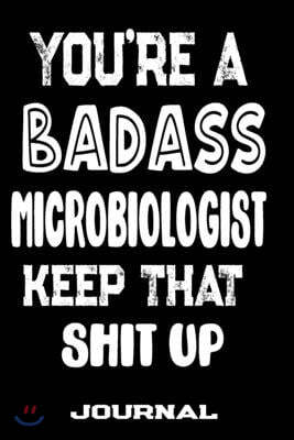 You're A Badass Microbiologist Keep That Shit Up: Blank Lined Journal To Write in - Funny Gifts For Microbiologist