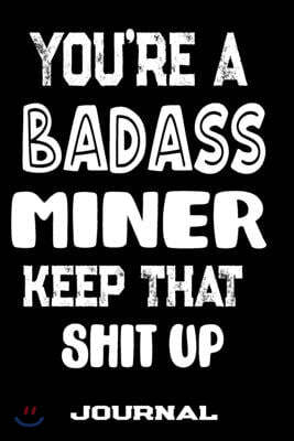 You're A Badass Miner Keep That Shit Up: Blank Lined Journal To Write in - Funny Gifts For Miner