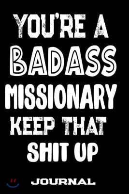 You're A Badass Missionary Keep That Shit Up: Blank Lined Journal To Write in - Funny Gifts For Missionary