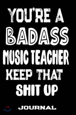 You're A Badass Music Teacher Keep That Shit Up: Blank Lined Journal To Write in - Funny Gifts For Music Teacher