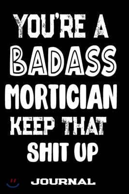 You're A Badass Mortician Keep That Shit Up: Blank Lined Journal To Write in - Funny Gifts For Mortician