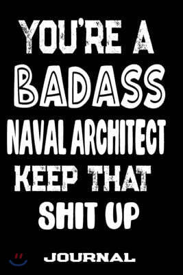 You're A Badass Naval Architect Keep That Shit Up: Blank Lined Journal To Write in - Funny Gifts For Naval Architect