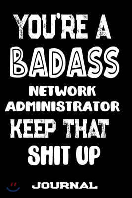 You're A Badass Network Administrator Keep That Shit Up: Blank Lined Journal To Write in - Funny Gifts For Network Administrator