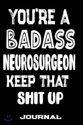 You're A Badass Neurosurgeon Keep That Shit Up: Blank Lined Journal To Write in - Funny Gifts For Neurosurgeon