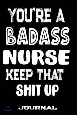 You're A Badass Nurse Keep That Shit Up: Blank Lined Journal To Write in - Funny Gifts For Nurse