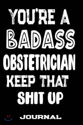 You're A Badass Obstetrician Keep That Shit Up: Blank Lined Journal To Write in - Funny Gifts For Obstetrician