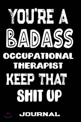 You're A Badass Occupational Therapist Keep That Shit Up: Blank Lined Journal To Write in - Funny Gifts For Occupational Therapist