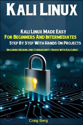 Kali Linux: Kali Linux Made Easy For Beginners And Intermediates Step By Step With Hands On Projects (Including Hacking and Cybers