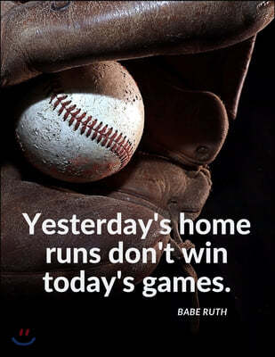 "Yesterday's home runs don't win today's games.": Notebook Composition Motivational Journal for School Student Office Home and Class with Inspirationa