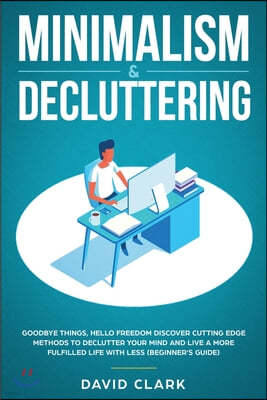 Minimalism & Decluttering: Goodbye Things, Hello Freedom: Discover Cutting Edge Methods to Declutter Your Mind and Live A More Fulfilled Life wit