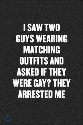 I Saw Two Guys Wearing Matching Outfits and Asked If They Were Gay? They Arrested Me: Funny Blank Lined Journal - Snarky Black Cover Gift Notebook