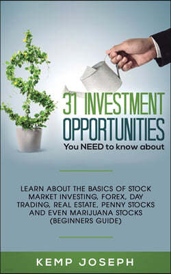 31 Investment Opportunities You NEED to know about: Learn about the basics of stock market investing, forex, day trading, Real Estate, penny stocks an