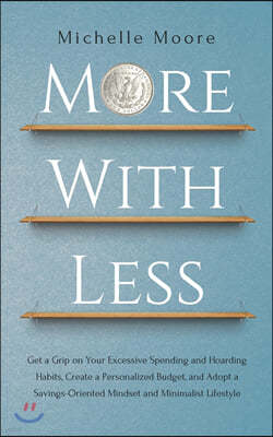 More with Less: Get a Grip on Your Excessive Spending and Hoarding Habits, Create a Personalized Budget, and Adopt a Savings-Oriented