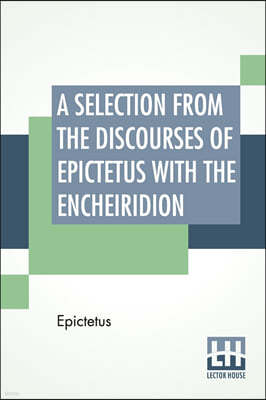 A Selection From The Discourses Of Epictetus With The Encheiridion: Translated By George Long