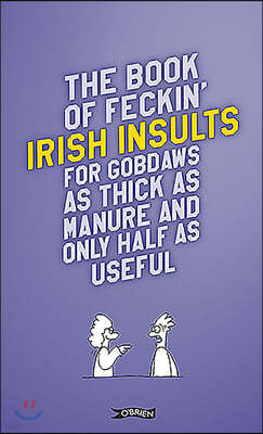 The Book of Feckin' Irish Insults: For Gobdaws as Thick as Manure and Only Half as Useful